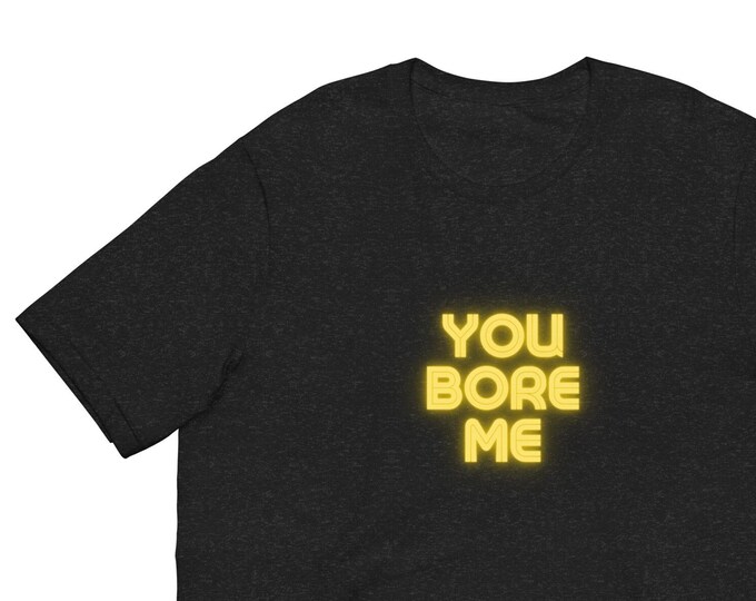 Unisex T-Shirt XS-5XL, You Bore Me, Angsty T-Shirt, Attitude T-Shirt, WFH T-Shirt, Festival T-Shirt, Student T-Shirt, Travel T-Shirt