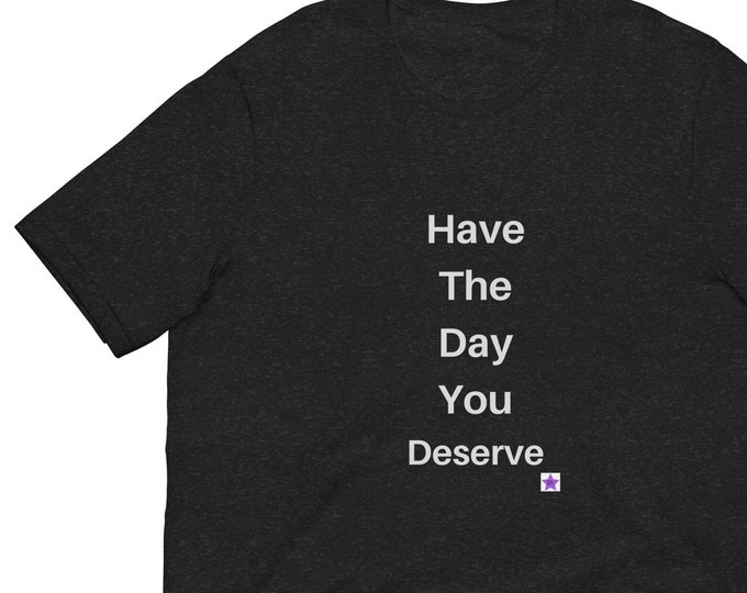 Unisex t-shirt XS-5XL,Have the Day You Deserve, Sassy T-shirt, Angsty T-shirt, Quote T-shirt, Sassy Gift, Shade T-shirt, Angsty Gift
