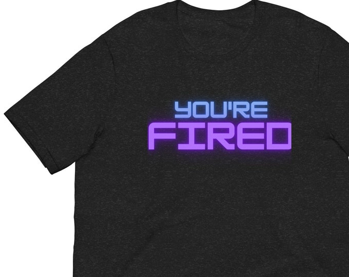 Unisex T-Shirt XS-5XL, You're Fired, Angsty T-Shirt, Attitude T-Shirt, WFH T-Shirt, Festival T-Shirt, Funny Quote T-Shirt, Travel T-Shirt