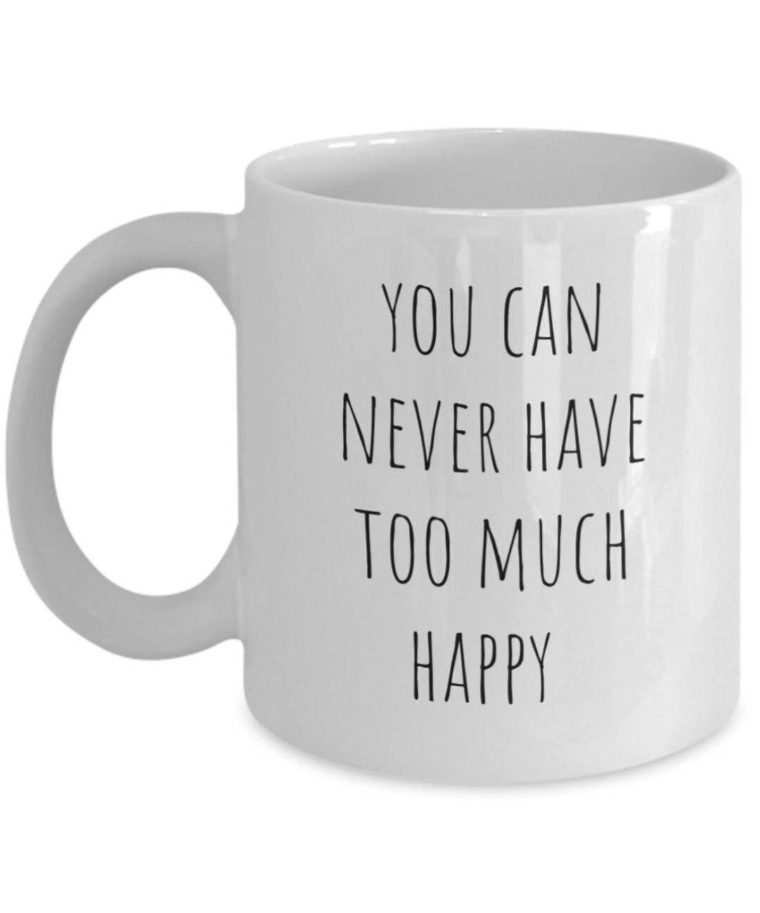 You Can Never Have Too Much Happy Coffee Mug, Happy Mug, Gift for Best