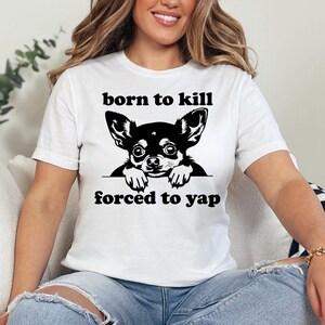 Born To Kill Forced To Yap T-Shirt, Funny Chihuahua Gift Shirt, Unisex Dog Lover Tee, Quirky Pet Humor Shirt, Gift for Chihuahua Parents