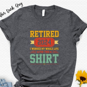 Retired 2024 Shirt, I Worked My Whole Life for This T-Shirt, Unique Gift for Retired Coworker, Fathers Day Grandpa Gift Tee and Sweatshirt