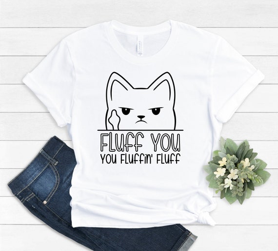 Fluff You You Fluffin' Fluff Funny Cat T-Shirt Fluff You You Fluffin' Fluff Funny Cat T-Shirt