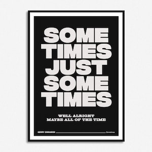 Peut inclure: Affiche typographique en noir et blanc avec le texte "Some Times Just Some Times" et la légende "Well Alright Maybe All of the Time". L'affiche est de Gerry Cinnamon.