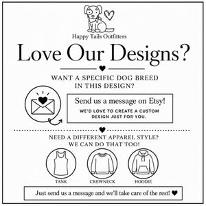 May include: A black and white informational graphic for Happy Tails Outfitters featuring a dog illustration, text asking Love Our Designs, and instructions to send a message on Etsy for custom dog breeds or different apparel styles like tank, crewneck, or hoodie.