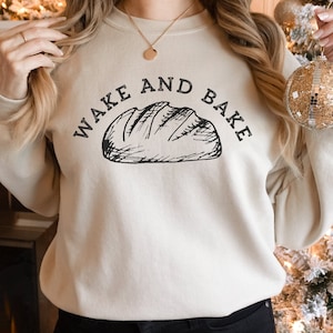 Wake and Bake Sweatshirt, Baking Sweater, Bread Sweatshirt, Sourdough Sweater, Baker Sweater, Gift For Baker