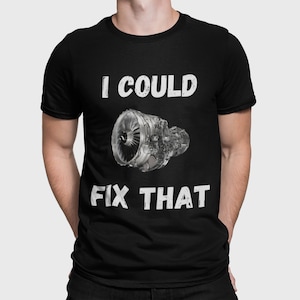 May include: Black t-shirt with white text that reads "I could fix that" and a picture of a jet engine.