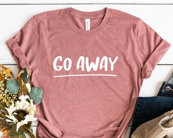 Go Away Shirt, Quarantine shirt,G  Go Away T-Shirt, Antisocial shirt, Funny shirt, Funny saying shirt, Funny Slogan Shirt, Feminist Shirt