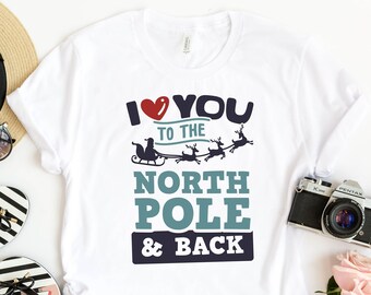 I Love You To The North Pole&Back Shirt, North Pole Shirt, Christmas Santa Shirt, Reindeer Shirt, Christmas Vibes Shirt,Holiday Season Shirt