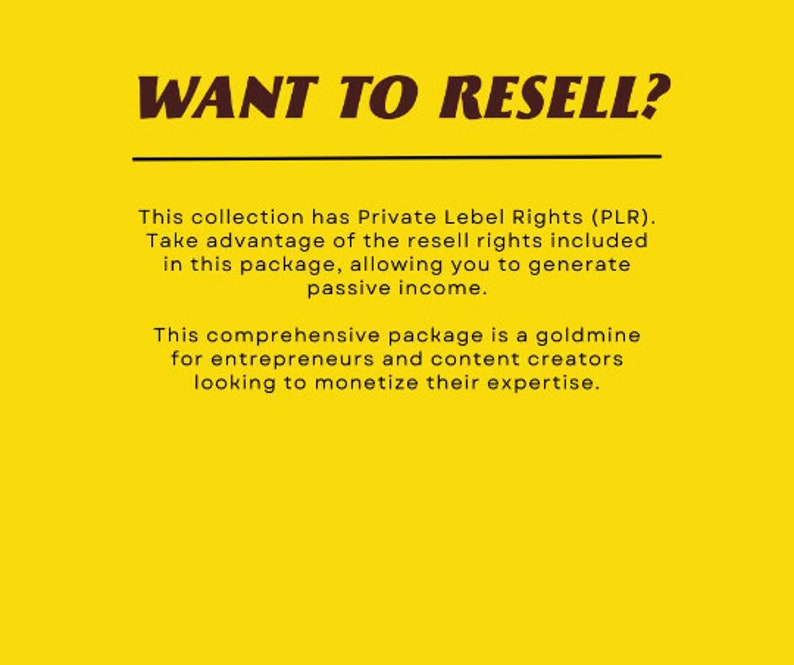 Puede incluir: Fondo amarillo con texto negro que dice "WANT TO RESELL?" Esta colecci&oacute;n tiene derechos de etiqueta privada (PLR). Aprovecha los derechos de reventa incluidos en este paquete, lo que te permite generar ingresos pasivos. Este paquete completo es una mina de oro para emprendedores y creadores de contenido que buscan monetizar su experiencia.
