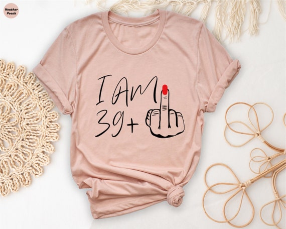 Funny 40th Birthday T-Shirt: I Am 39 Plus Middle Finger Tee