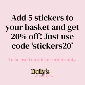 May include: Pink background with black text that reads: Add 5 stickers to your basket and get 20% off! Just use code 'stickers20'. To be used on sticker orders only.  The text 'Dolly's doodles' is in black with gold glitter accents.