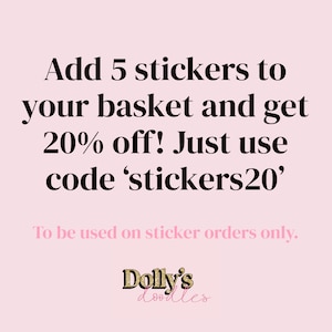 May include: Pink background with black text that reads "Add 5 stickers to your basket and get 20% off! Just use code 'stickers20'". Below, in pink text, it says "To be used on sticker orders only." The Dolly's doodles logo is at the bottom.