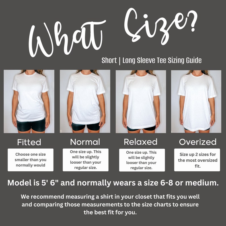 May include: A sizing guide for short and long sleeve t-shirts. The guide shows four different fits: fitted, normal, relaxed, and oversized. The model is 5'6" and normally wears a size 6-8 or medium. The guide recommends measuring a shirt in your closet that fits you well and comparing those measurements to the size charts to ensure the best fit.