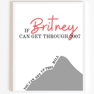 May include: A motivational print with a gray mountain and the text "If Britney can get through 2007, you can get up this hill."