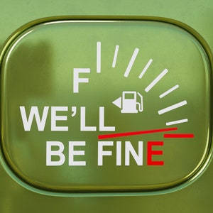 May include: A green fuel gauge with a needle pointing to the 'E' for empty. The gauge reads "WE'LL BE FINE" in white text.