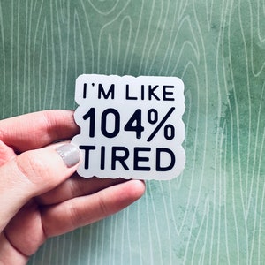 I’m Like 104% Tired | Laptop Sticker | Vinyl Sticker | Waterproof Sticker | Sarcastic Sticker | Funny Sticker