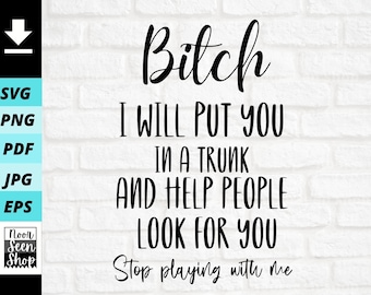 Bitch I Will Put You In A Trunk and Help People Look For You SVG, Stop Playin With Me SVG, Digital file download, Cut File For Cricut