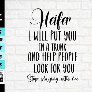 Heifer I Will Put You In A Trunk and Help People Look For You svg, Stop Playin With Me SVG,  PNG, Digital file download, Cut File For Cricut