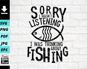 Sorry I Wasn't Listening, I Was Thinking About Fishing svg, Fishing shirt svg, Fish svg, fishing png, Digital download, Cut File For Cricut
