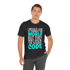 May include: A dark grey t-shirt with the text "I would love to change the world but they won't give me the source code" in white. The word "code" is in turquoise.