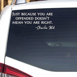 May include: White vinyl decal applied to a car window. The decal features the quote, "Just because you are offended doesn't mean you are right." The quote is attributed to Charlie Kirk.