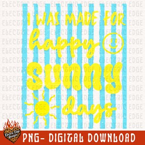 May include: A digital design with the text "I WAS MADE FOR HAPPY SUNNY DAYS" in yellow, set against a background of blue vertical stripes. A smiling sun graphic and a smiley face are also included. The design is labeled "PNG - DIGITAL DOWNLOAD".