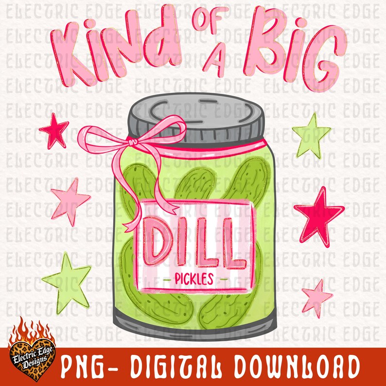 May include: A digital graphic featuring a jar of dill pickles with the text "Kind of a Big Dill." The jar is adorned with a pink bow and surrounded by pink and green stars. The words "DILL - PICKLES" are on a label.