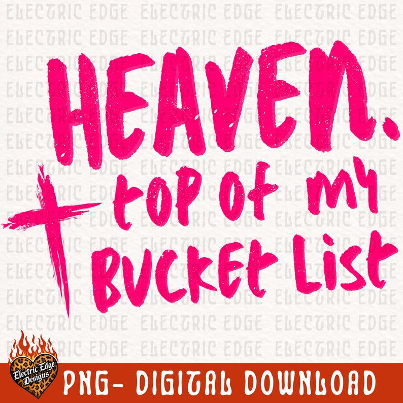 May include: A digital download graphic with the text "HEAVEN. top of my BUCKET List" in bright pink, along with a cross graphic. The design includes the Electric Edge Designs logo and the words "PNG - DIGITAL DOWNLOAD".