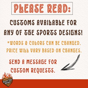 May include: A white informational sign with orange and brown text that reads: PLEASE READ: CUSTOMS AVAILABLE FOR ANY OF THE SPORTS DESIGNS! *WORDS & COLORS CAN BE CHANGED. PRICE WILL VARY BASED ON CHANGES. SEND A MESSAGE FOR CUSTOM REQUESTS. Includes a black arrow.