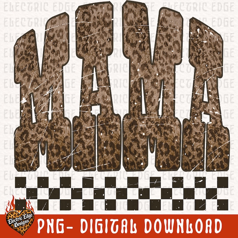 May include: A digital design featuring the word "MAMA" in large, distressed, leopard print letters. The design includes a black and white checkered pattern at the bottom and the text "PNG - DIGITAL DOWNLOAD" in orange. The Electric Edge Designs logo is in the bottom left corner.