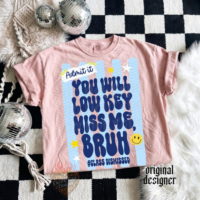 May include: A light pink t-shirt with the text "Admit it, YOU WILL LOW KEY MISS ME, BRUH" in blue and white. The shirt also has a yellow smiley face and the hashtag "#CLASS DISMISSED".