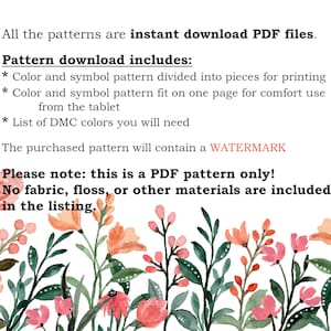 May include: Text on a white background that reads: "All the patterns are instant download PDF files. Pattern download includes: * Color and symbol pattern divided into pieces for printing * Color and symbol pattern fit on one page for comfort use from the tablet * List of DMC colours you will need The purchased pattern will contain a WATERMARK Please note: this is a PDF pattern only! No fabric, floss, or other materials are included in the listing."