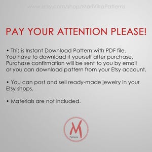 May include: A white text box with black text that reads "PAY YOUR ATTENTION PLEASE!" and includes three bullet points with information about an instant download pattern. The text reads: "This is Instant Download Pattern with PDF file. You have to download it yourself after purchase. Purchase confirmation will be sent to you by email or you can download pattern from your Etsy account. You can post and sell ready-made jewellery in your Etsy shops. Materials are not included." Below the text box is a red logo with a white "M" and the word "Patterns" underneath.