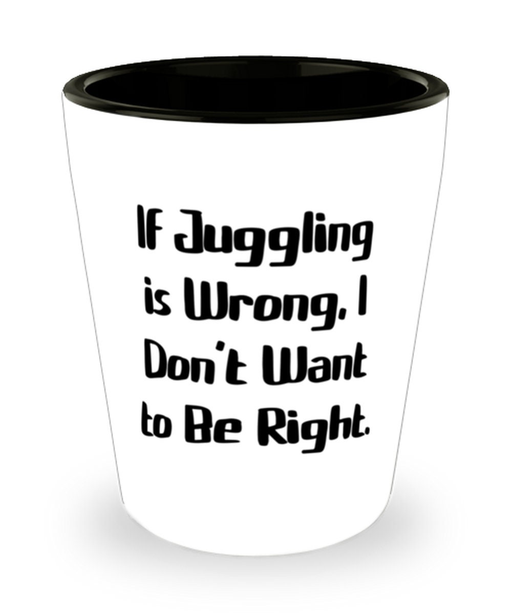 If Juggling is Wrong Perfect Juggling Gifts Unique from Friends I Don't Want to Be Right If Juggling is Wrong Perfect Juggling Gifts Unique from Friends I Don't Want to Be Right