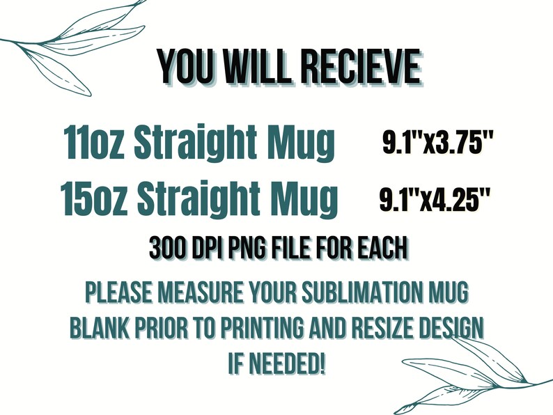 Peut inclure: Texte graphique avec les mots "YOU WILL RECIEVE" en gras, suivi de deux lignes de texte listant "11oz Straight Mug 9.1"x3.75"" et "15oz Straight Mug 9.1"x4.25"". Le texte "300 DPI PNG FILE FOR EACH" est centr&eacute; sous les tailles de mug. Le texte "PLEASE MEASURE YOUR SUBLIMATION MUG BLANK PRIOR TO PRINTING AND RESIZE DESIGN IF NEEDED!" est centr&eacute; sous les informations sur le fichier.