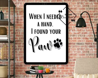 Funny Dog Quote When I Needed A Hand, I Found Your Paw Typography printable Wall Art For Your Home Or Office Décor, Download Yours Today! ↓↓