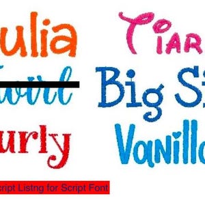 May include: An embroidery font sample sheet featuring the names Julia in orange, Ciara in pink, Twirl in blue with a black line through it, Big Sis in blue, Curly in red, and Vanilla in light blue, with a red box stating See Script Listng for Script Font.