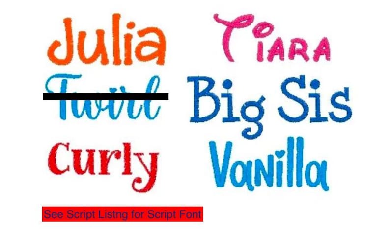 May include: An embroidery font sample sheet featuring the names Julia in orange, Ciara in pink, Twirl in blue with a black line through it, Big Sis in blue, Curly in red, and Vanilla in light blue, with a red box stating See Script Listng for Script Font.