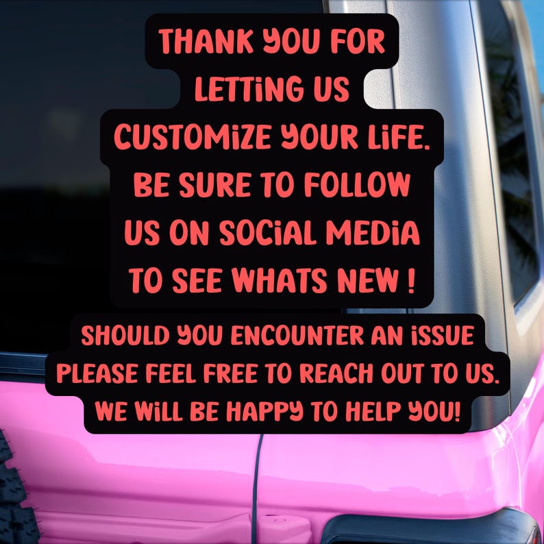 May include: A pink car with a black sticker that says "Thank you for letting us customize your life. Be sure to follow us on social media to see what's new! Should you encounter an issue please feel free to reach out to us. We will be happy to help you!"