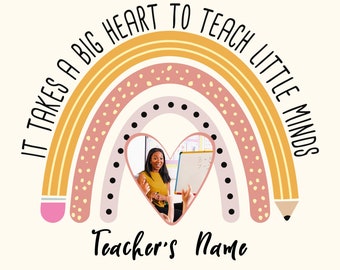 May include: A rainbow-colored graphic with a heart in the center. The heart contains a photo of a teacher in a classroom. The text "It takes a big heart to teach little minds" is written around the rainbow. The text "Teacher's Name" is written below the rainbow.