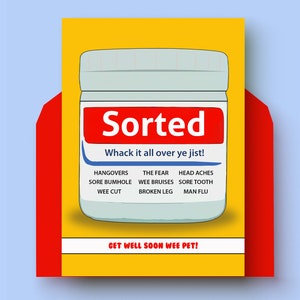 May include: A yellow and red card with a cartoon illustration of a bottle labelled "Sorted" with the text "Whack it all over ye jist!" and a list of ailments including hangovers, sore bumhole, wee cut, the fear, wee bruises, broken leg, head aches, sore tooth, and man flu. The card also says "Get well soon wee pet!"