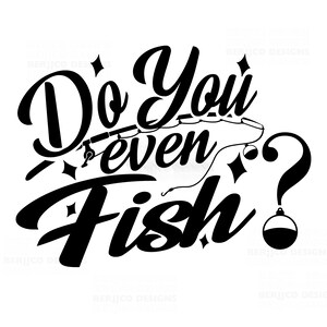 May include: Black and white graphic design with the text "Do you even fish?" with a fishing rod and bobber.
