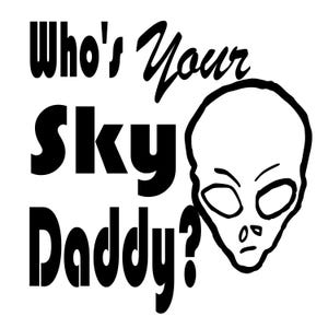 May include: Black and white illustration of an alien with the text "Who's Your Sky Daddy?"