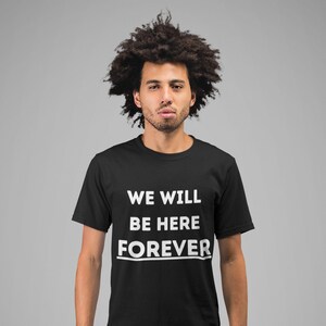We Will Be Here FOREVER - Black Lives Matter - Black And Proud T Shirt - Antiracism Shirt