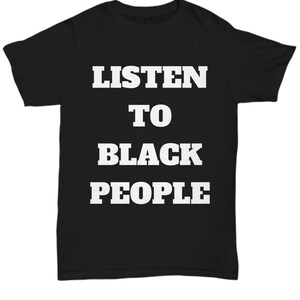 May include: Black t-shirt with white text that reads "LISTEN TO BLACK PEOPLE".