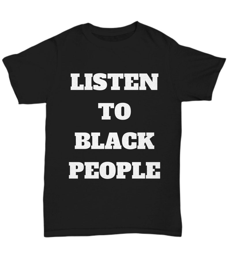 May include: Black t-shirt with white text that reads "LISTEN TO BLACK PEOPLE".