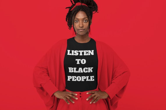 Listen To Black People T Shirt - Black Pride Shirt - Black Lives Matter