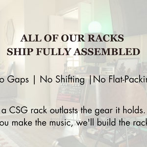 May include: A black and white image with text that reads "ALL OF OUR RACKS SHIP FULLY ASSEMBLED No Gaps | No Shifting | No Flat-Packing a CSG rack outlasts the gear it holds. you make the music, we'll build the rack".