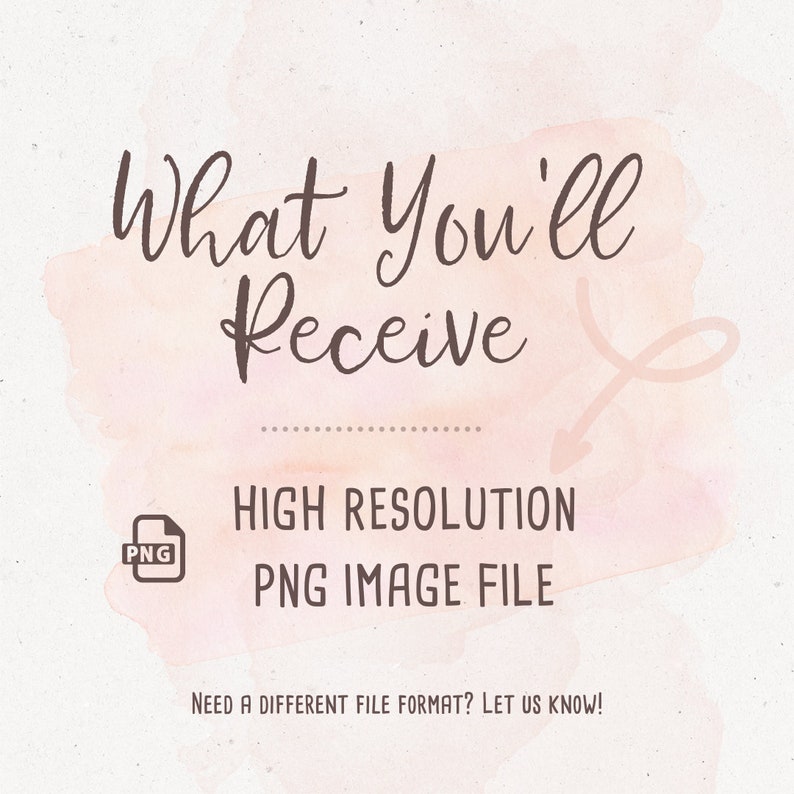 May include: A digital illustration of a watercolor background with the text "What You'll Receive" and a PNG file icon. The text "HIGH RESOLUTION PNG IMAGE FILE" is below the icon. The text "NEED A DIFFERENT FILE FORMAT? LET US KNOW!" is at the bottom of the image.